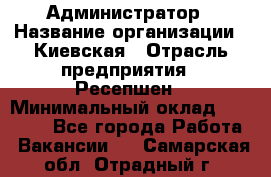 Администратор › Название организации ­ Киевская › Отрасль предприятия ­ Ресепшен › Минимальный оклад ­ 25 000 - Все города Работа » Вакансии   . Самарская обл.,Отрадный г.